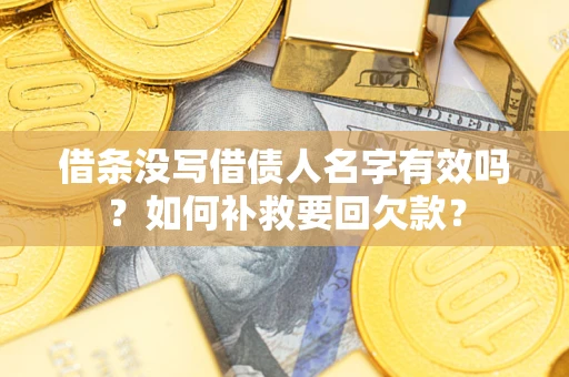 武汉借条没写借债人名字有效吗？如何补救要回欠款？
