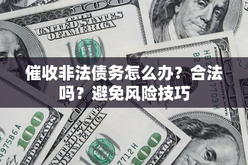 武汉催收非法债务怎么办？合法吗？避免风险技巧