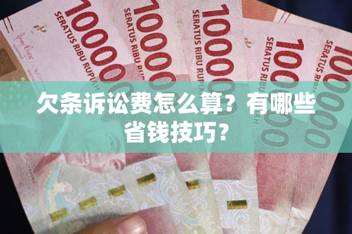 武汉欠条诉讼费怎么算？有哪些省钱技巧？