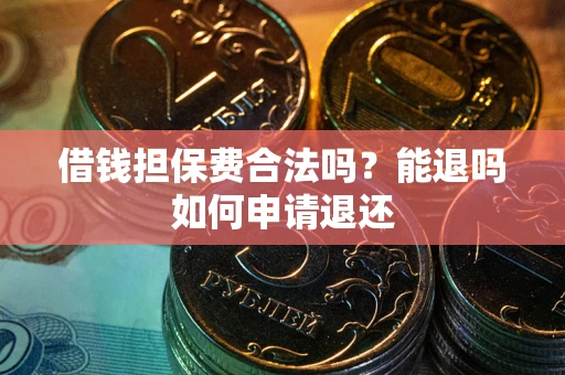 武汉借钱担保费合法吗？能退吗如何申请退还