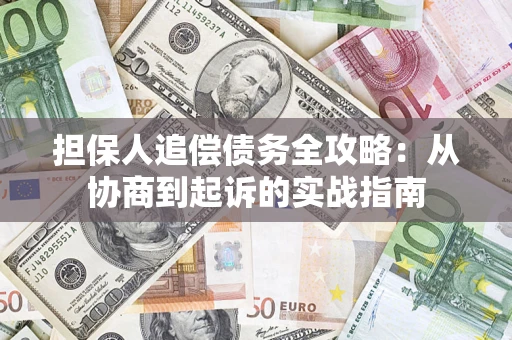 武汉担保人追偿债务全攻略:从协商到起诉的实战指南 武汉担保人追偿债务全攻略:从协商到起诉的实战指南
