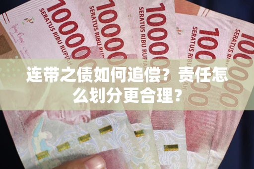 武汉连带之债如何追偿？责任怎么划分更合理？