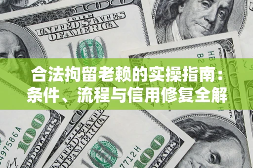 武汉合法拘留老赖的实操指南:条件、流程与信用修复全解析 武汉合法拘留老赖的实操指南:条件、流程与信用修复全解析