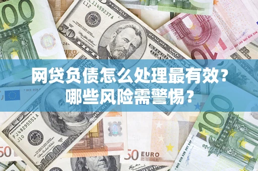武汉网贷负债怎么处理最有效？哪些风险需警惕？