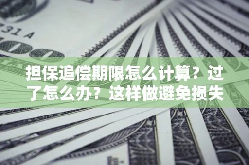 武汉担保追偿期限怎么计算？过了怎么办？这样做避免损失！