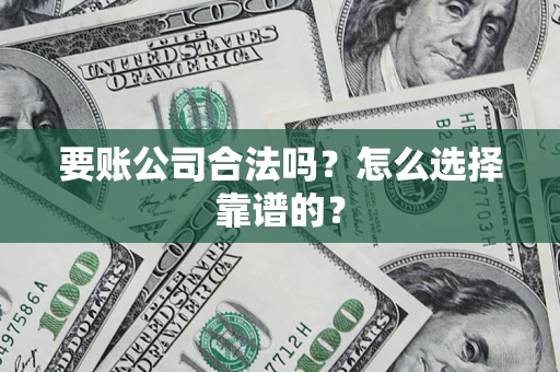 武汉要账公司合法吗？怎么选择靠谱的？