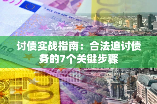 武汉讨债实战指南：合法追讨债务的7个关键步骤