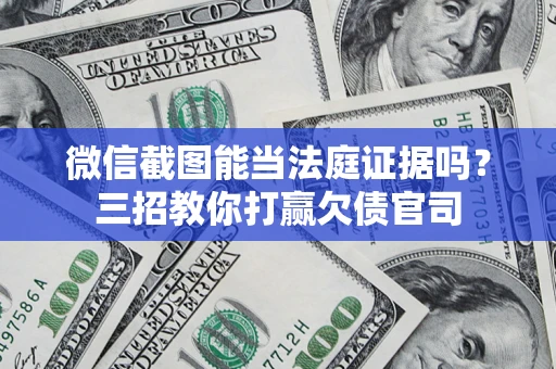 武汉微信截图能当法庭证据吗？三招教你打赢欠债官司