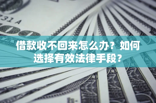 武汉借款收不回来怎么办？如何选择有效法律手段？
