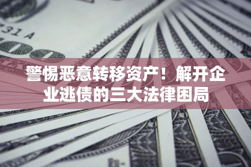 武汉警惕恶意转移资产！解开企业逃债的三大法律困局