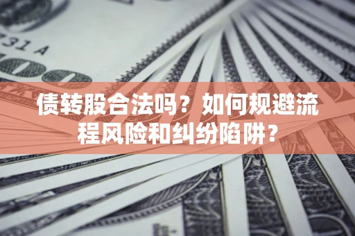 武汉债转股合法吗？如何规避流程风险和纠纷陷阱？