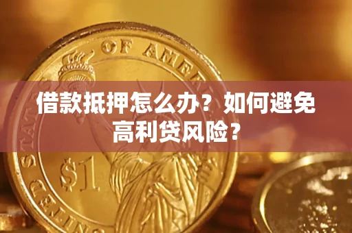 武汉借款抵押怎么办？如何避免高利贷风险？