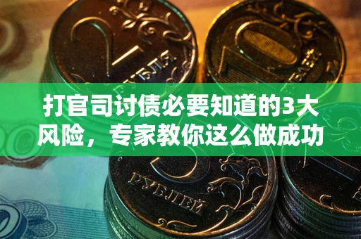 武汉打官司讨债必要知道的3大风险，专家教你这么做成功率飙升