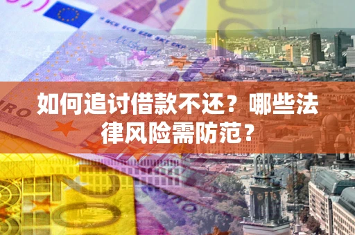武汉如何追讨借款不还？哪些法律风险需防范？