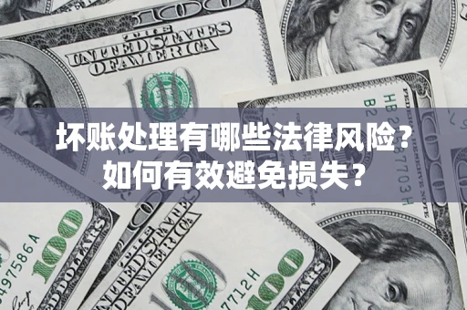 武汉坏账处理有哪些法律风险？如何有效避免损失？