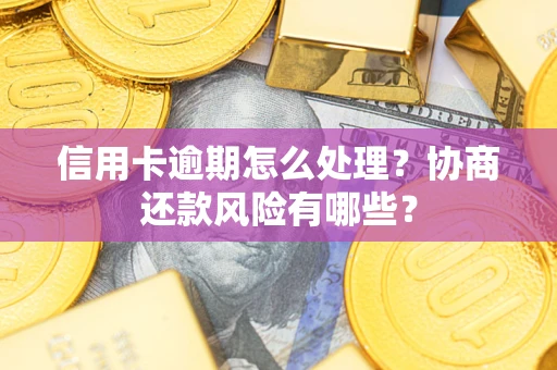 武汉信用卡逾期怎么处理？协商还款风险有哪些？